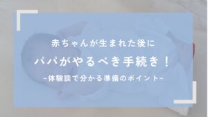 赤ちゃんが生まれた後にパパがやるべき手続き!体験談で分かる準備のポイント