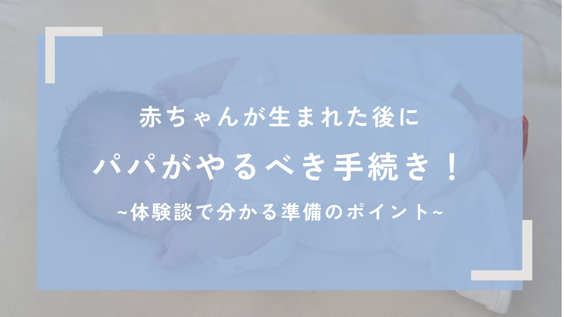 赤ちゃんが生まれた後にパパがやるべき手続き!体験談で分かる準備のポイント